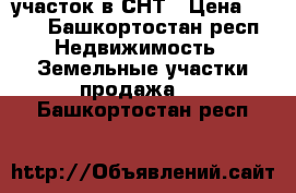 участок в СНТ › Цена ­ 250 - Башкортостан респ. Недвижимость » Земельные участки продажа   . Башкортостан респ.